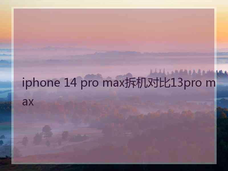 iphone 14 pro max拆机对比13pro max