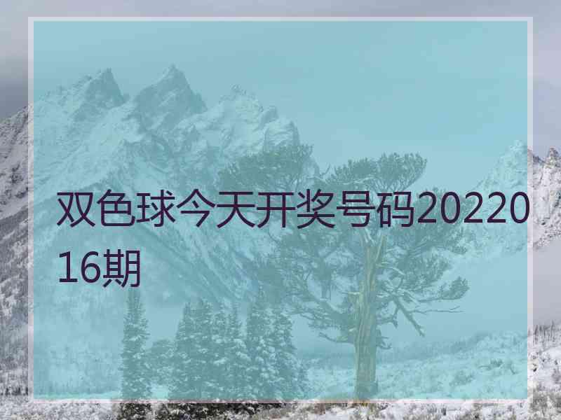 双色球今天开奖号码2022016期