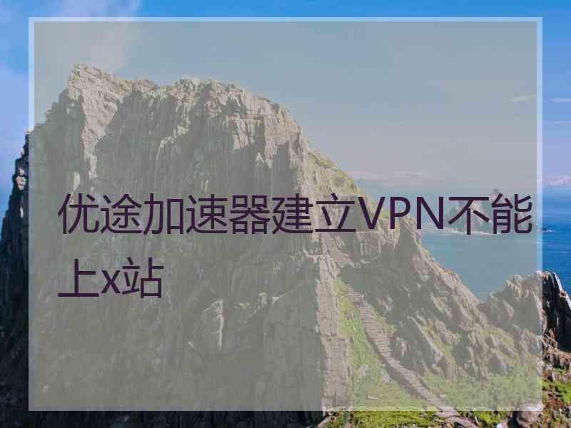 优途加速器建立VPN不能上x站