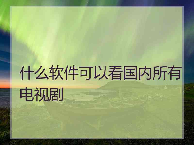 什么软件可以看国内所有电视剧