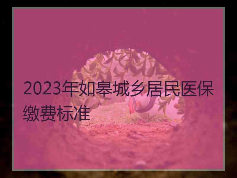 2023年如皋城乡居民医保缴费标准