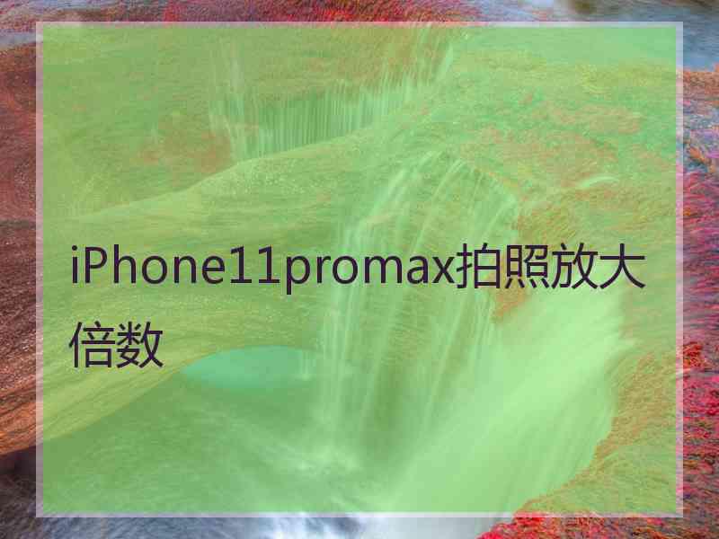 iPhone11promax拍照放大倍数