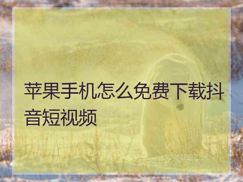 苹果手机怎么免费下载抖音短视频