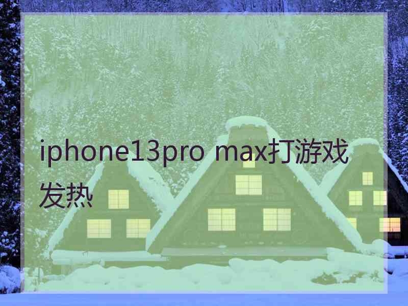 iphone13pro max打游戏发热