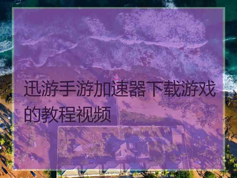 迅游手游加速器下载游戏的教程视频