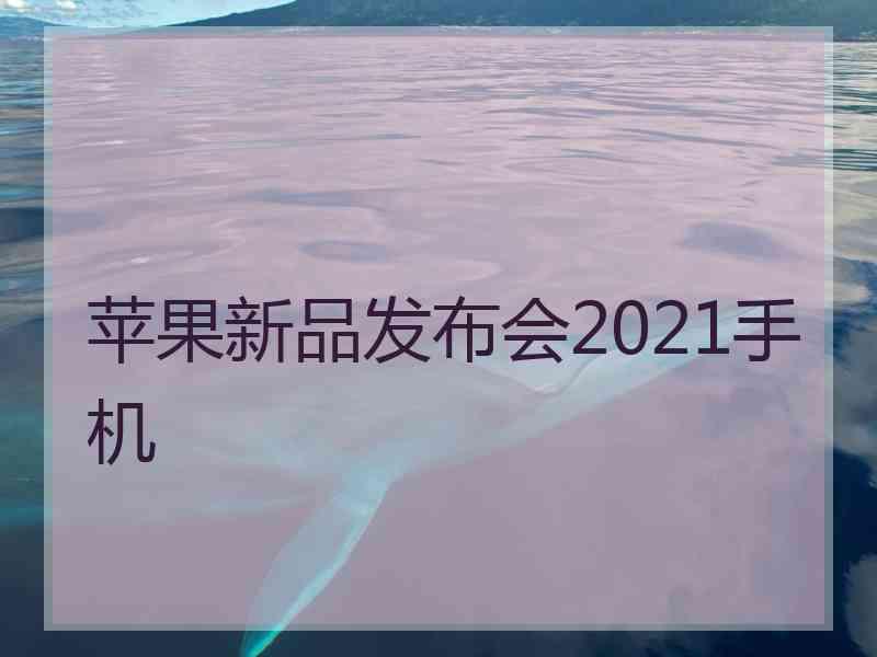 苹果新品发布会2021手机