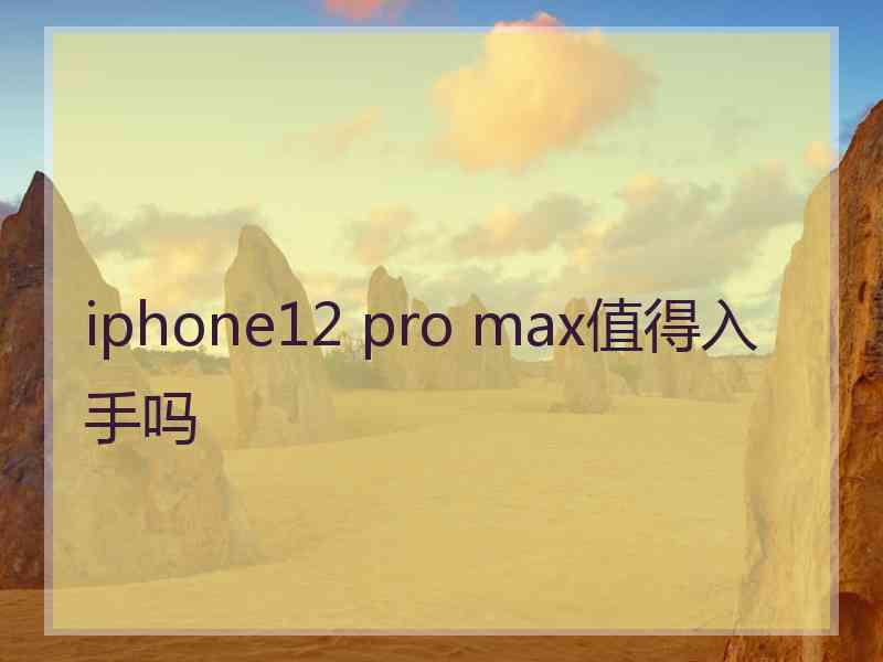 iphone12 pro max值得入手吗