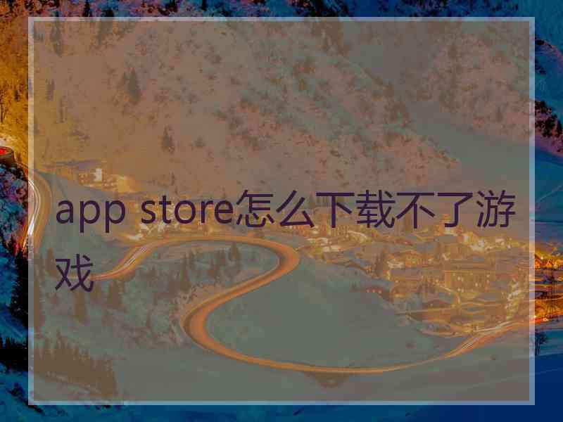 app store怎么下载不了游戏