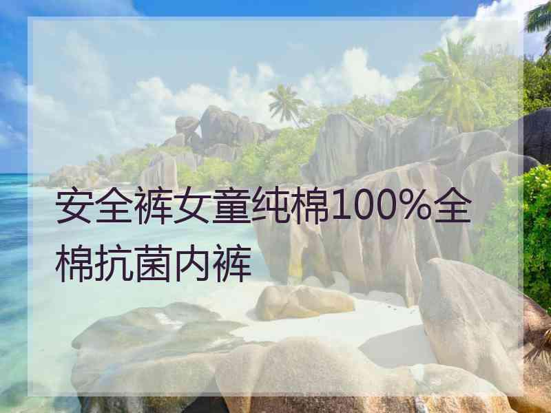 安全裤女童纯棉100%全棉抗菌内裤