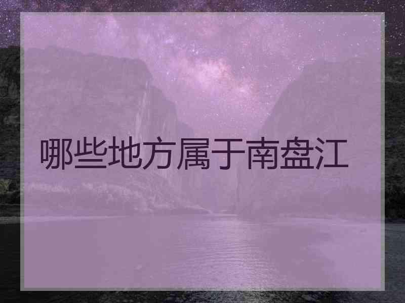 哪些地方属于南盘江