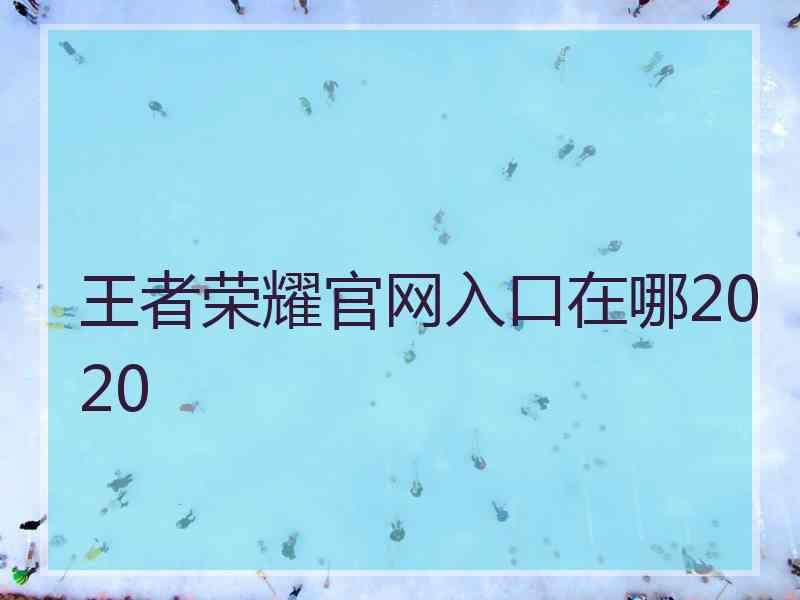 王者荣耀官网入口在哪2020