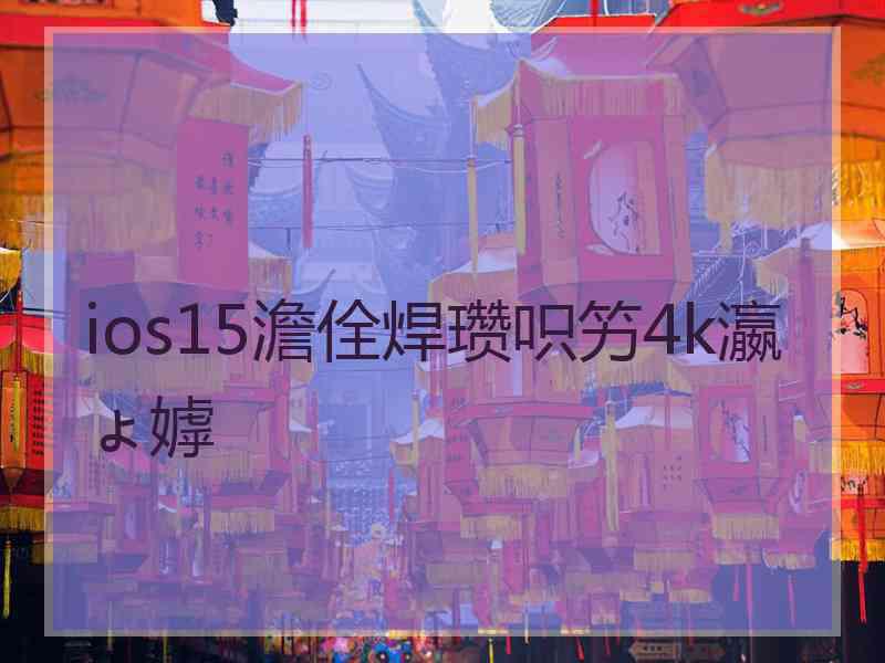 ios15澹佺焊瓒呮竻4k瀛ょ嫭