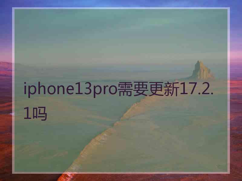 iphone13pro需要更新17.2.1吗