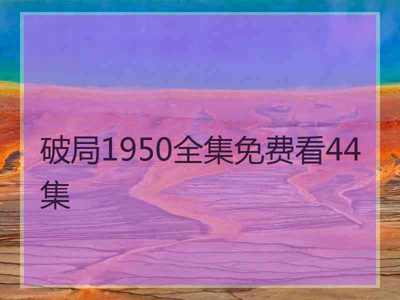 破局1950全集免费看44集