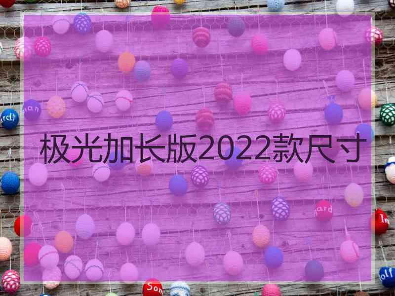 极光加长版2022款尺寸