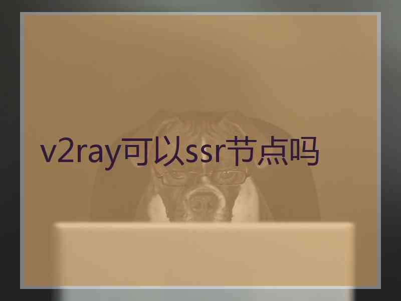 v2ray可以ssr节点吗