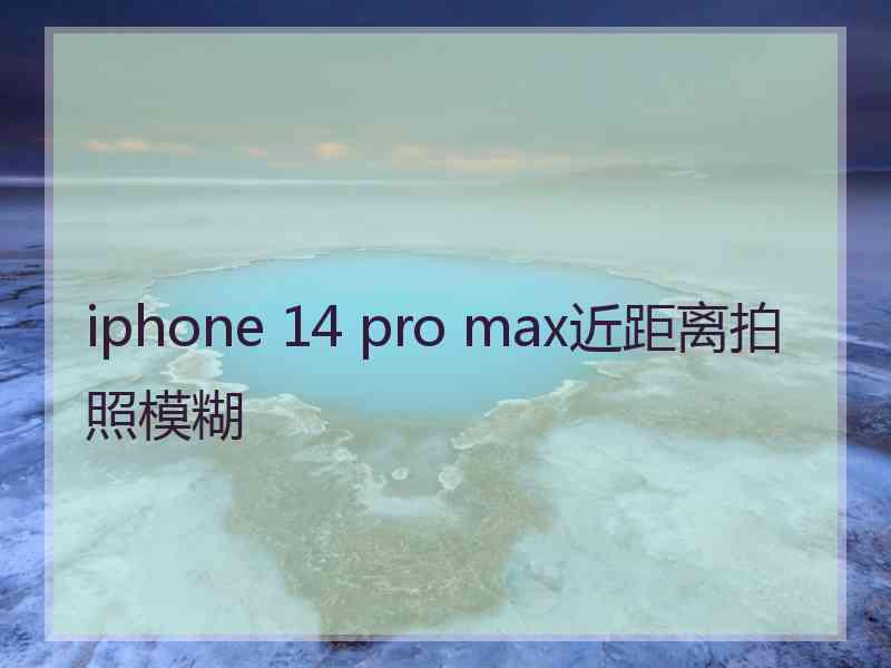 iphone 14 pro max近距离拍照模糊