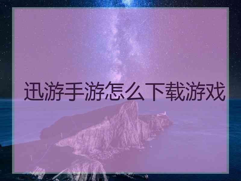 迅游手游怎么下载游戏