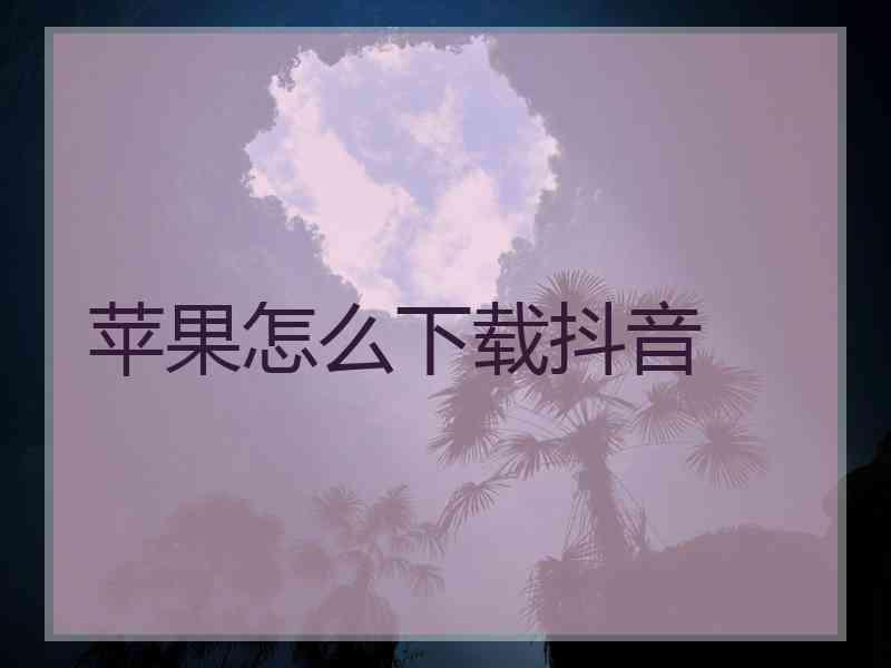 苹果怎么下载抖音