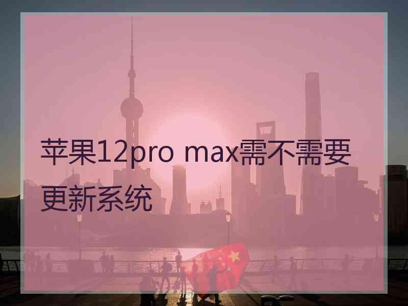 苹果12pro max需不需要更新系统