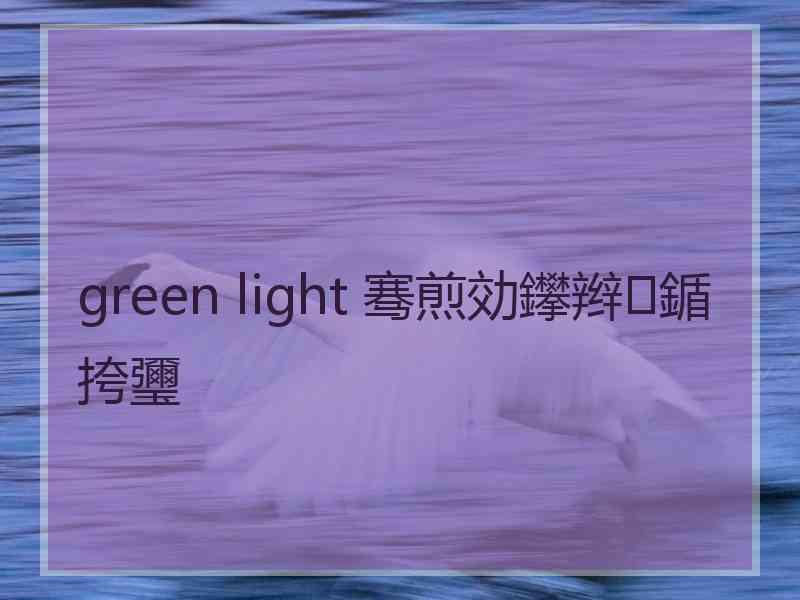 green light 骞煎効鑻辫鍎挎瓕