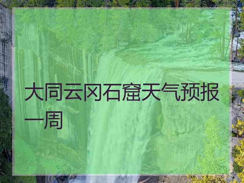 大同云冈石窟天气预报一周