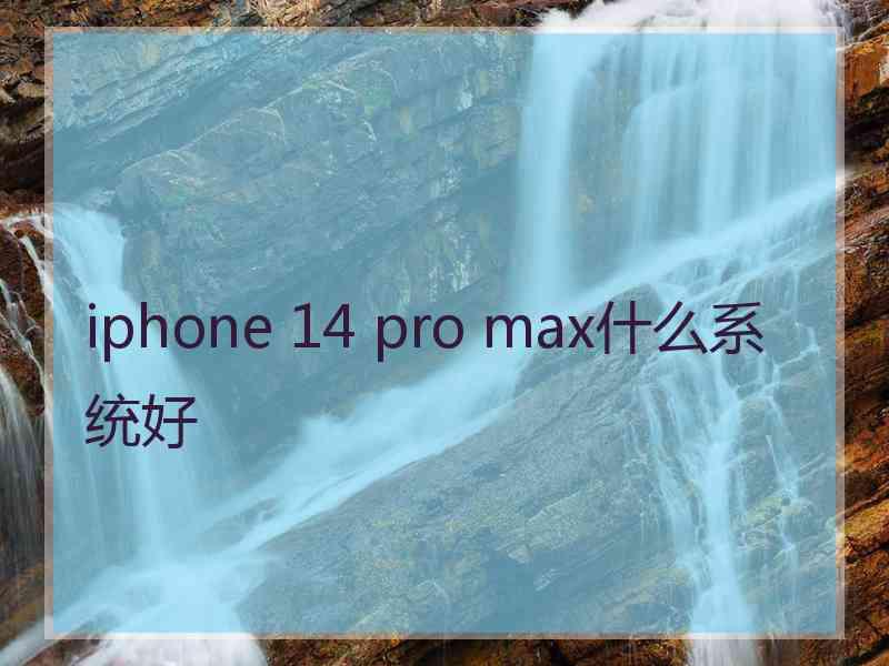 iphone 14 pro max什么系统好