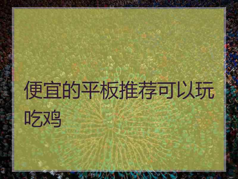 便宜的平板推荐可以玩吃鸡