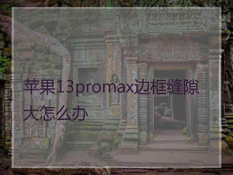 苹果13promax边框缝隙大怎么办