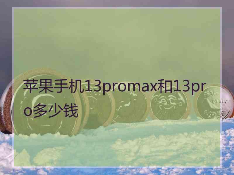 苹果手机13promax和13pro多少钱