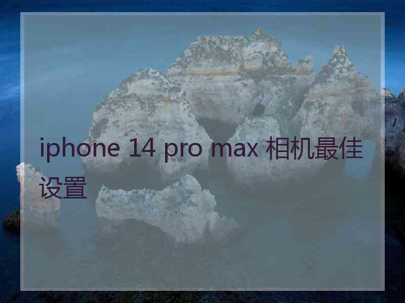 iphone 14 pro max 相机最佳设置