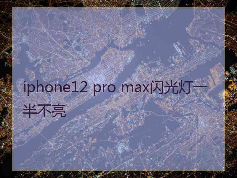 iphone12 pro max闪光灯一半不亮