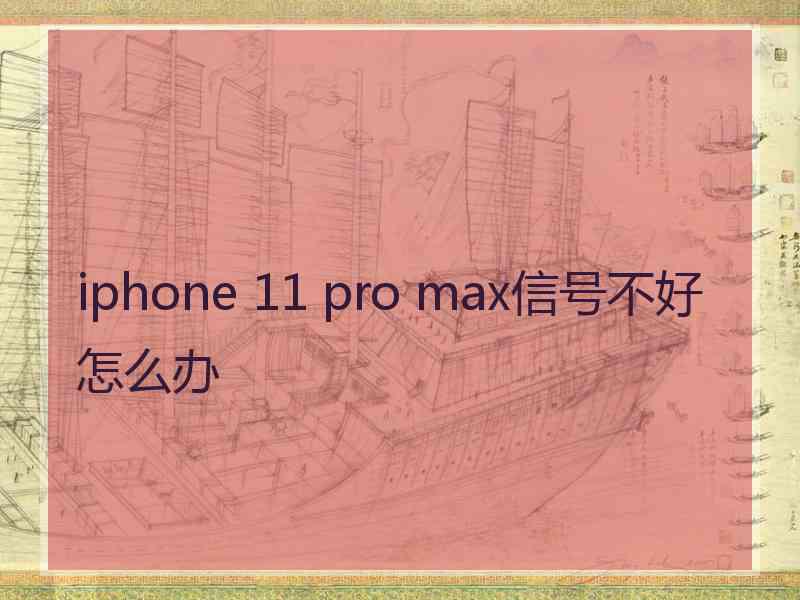 iphone 11 pro max信号不好怎么办