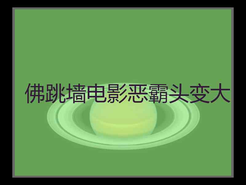 佛跳墙电影恶霸头变大