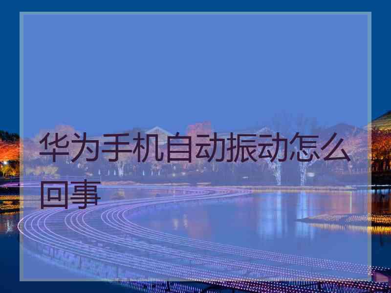 华为手机自动振动怎么回事