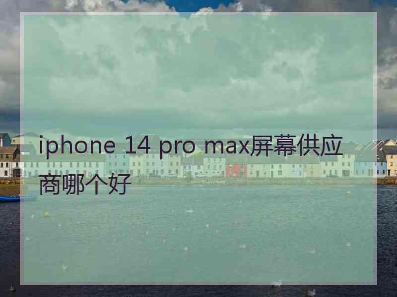 iphone 14 pro max屏幕供应商哪个好