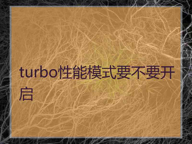 turbo性能模式要不要开启