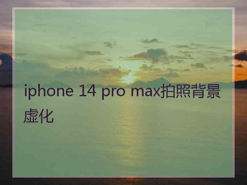 iphone 14 pro max拍照背景虚化