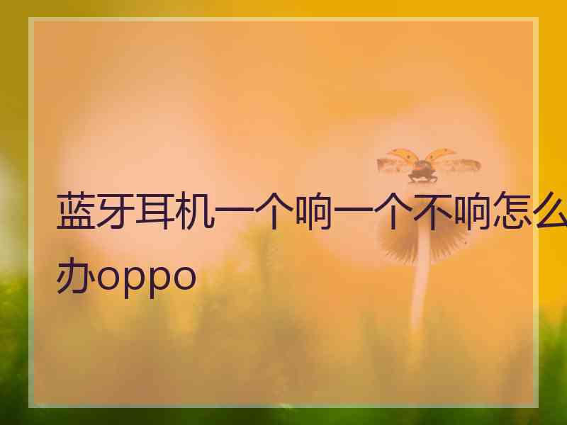 蓝牙耳机一个响一个不响怎么办oppo