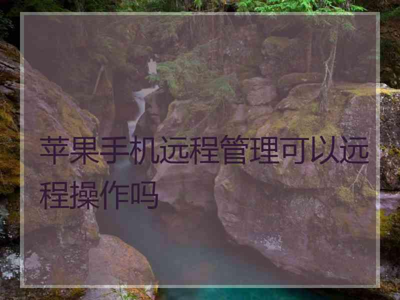 苹果手机远程管理可以远程操作吗