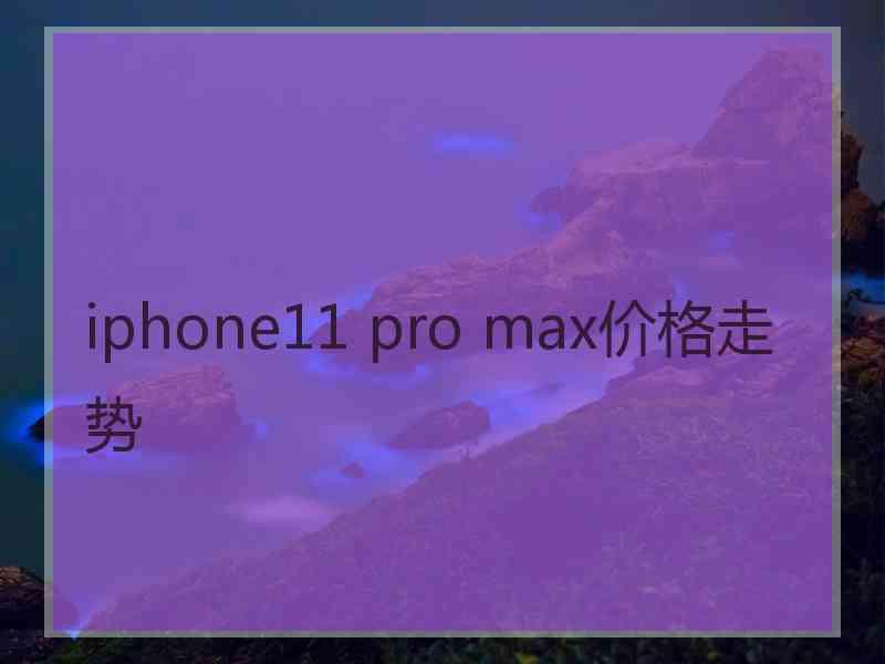 iphone11 pro max价格走势