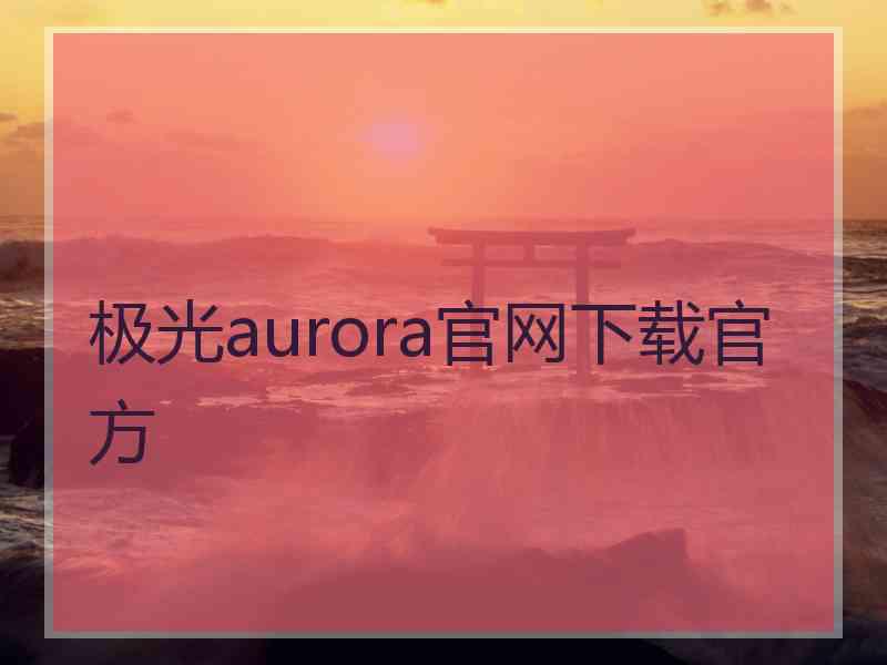 极光aurora官网下载官方