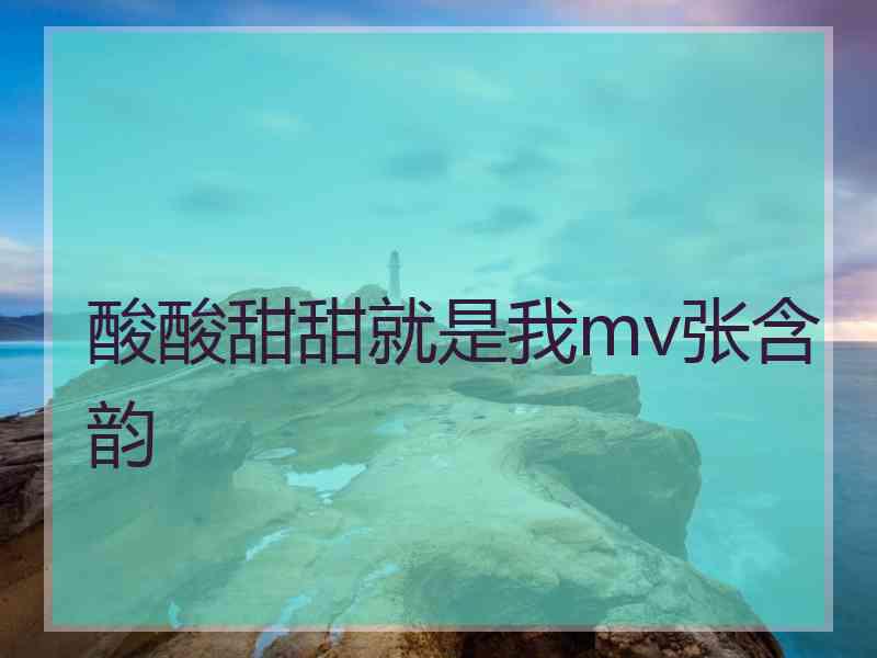 酸酸甜甜就是我mv张含韵