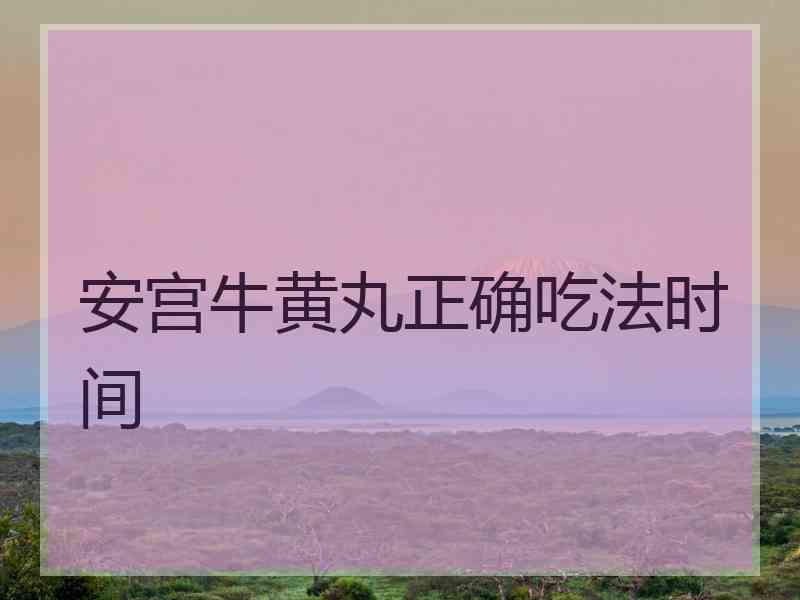 安宫牛黄丸正确吃法时间