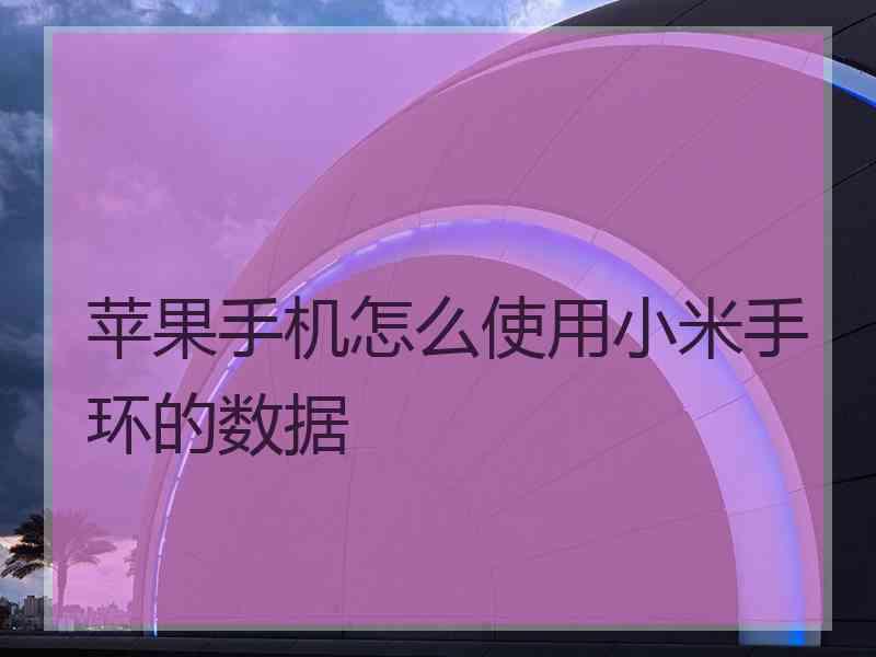 苹果手机怎么使用小米手环的数据