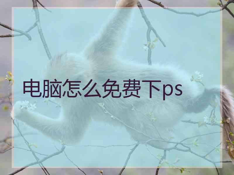 电脑怎么免费下ps