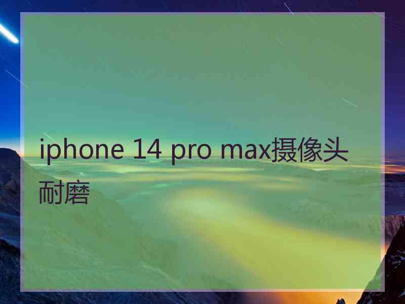 iphone 14 pro max摄像头耐磨