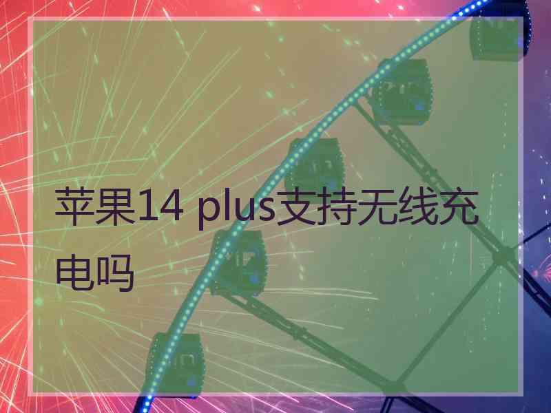 苹果14 plus支持无线充电吗