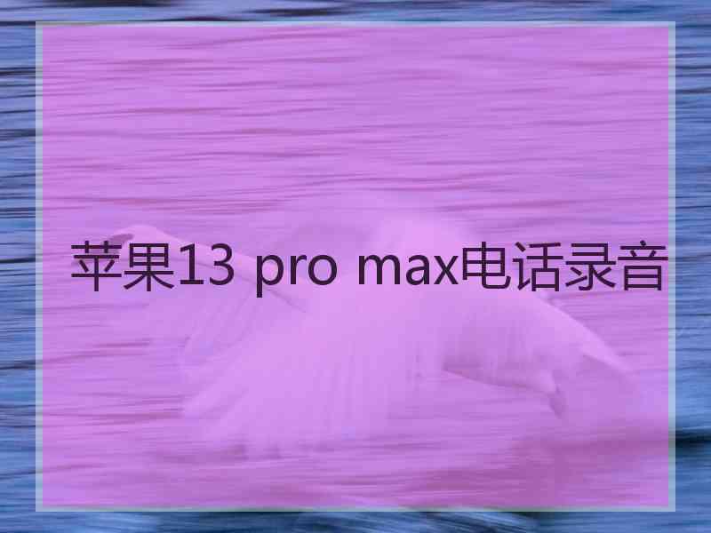 苹果13 pro max电话录音