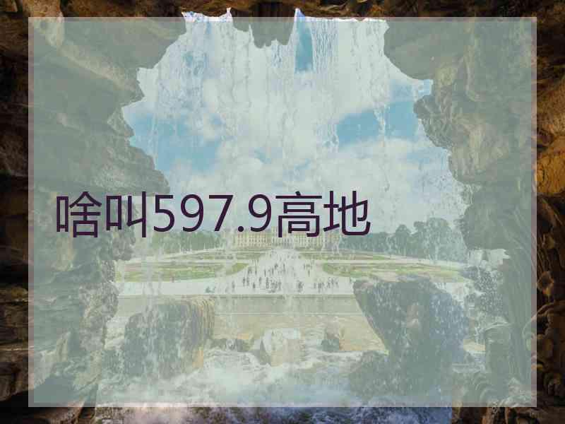 啥叫597.9高地